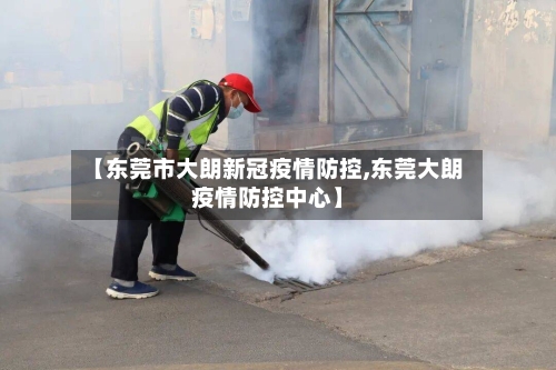 【东莞市大朗新冠疫情防控,东莞大朗疫情防控中心】