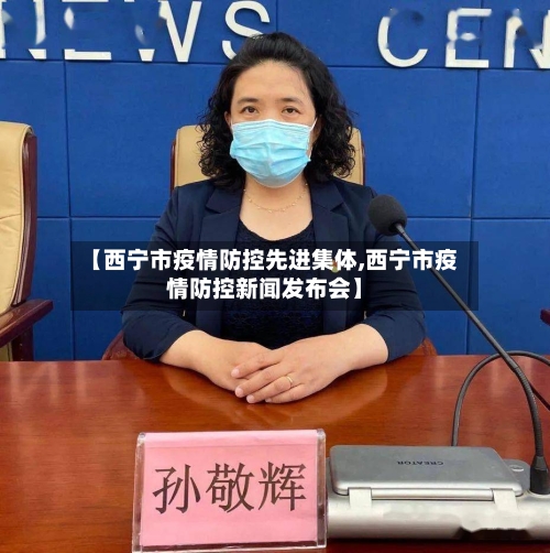 【西宁市疫情防控先进集体,西宁市疫情防控新闻发布会】-第3张图片