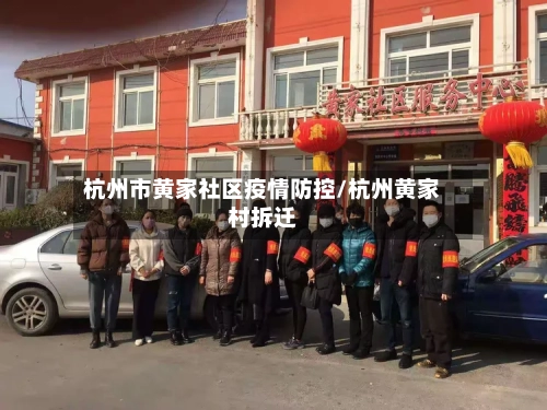 杭州市黄家社区疫情防控/杭州黄家村拆迁-第2张图片
