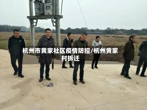 杭州市黄家社区疫情防控/杭州黄家村拆迁