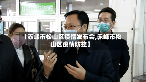 【赤峰市松山区疫情发布会,赤峰市松山区疫情防控】