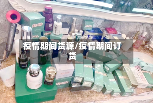 疫情期间货源/疫情期间订货-第3张图片