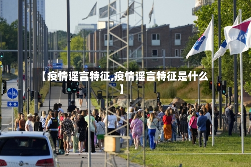 【疫情谣言特征,疫情谣言特征是什么】-第3张图片