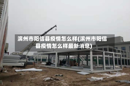 滨州市阳信县疫情怎么样(滨州市阳信县疫情怎么样最新消息)