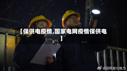 【保供电疫情,国家电网疫情保供电】