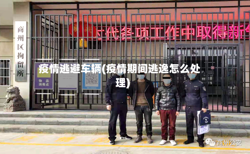 疫情逃避车辆(疫情期间逃逸怎么处理)-第2张图片