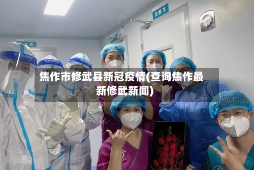 焦作市修武县新冠疫情(查询焦作最新修武新闻)