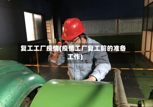 复工工厂疫情(疫情工厂复工前的准备工作)