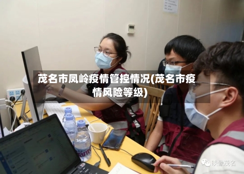 茂名市凤岭疫情管控情况(茂名市疫情风险等级)-第2张图片