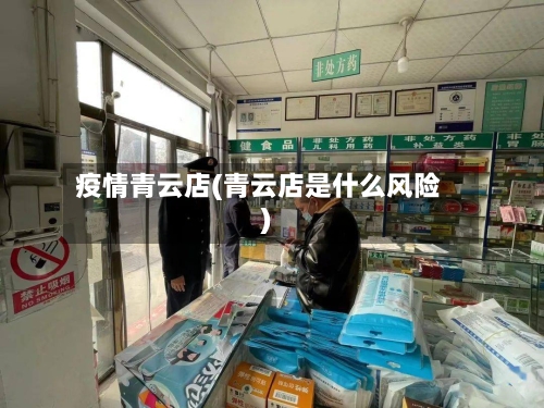 疫情青云店(青云店是什么风险)-第3张图片