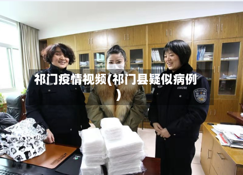 祁门疫情视频(祁门县疑似病例)-第3张图片