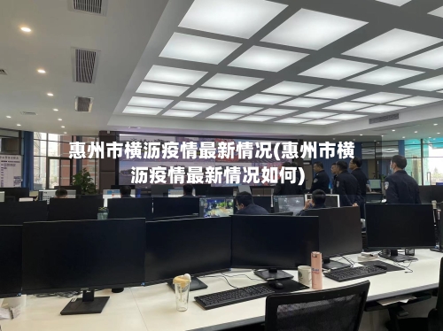 惠州市横沥疫情最新情况(惠州市横沥疫情最新情况如何)-第2张图片