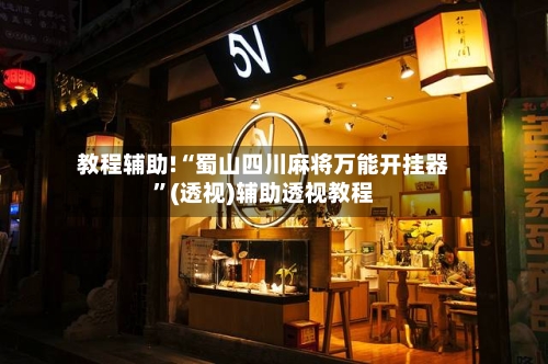 教程辅助!“蜀山四川麻将万能开挂器”(透视)辅助透视教程