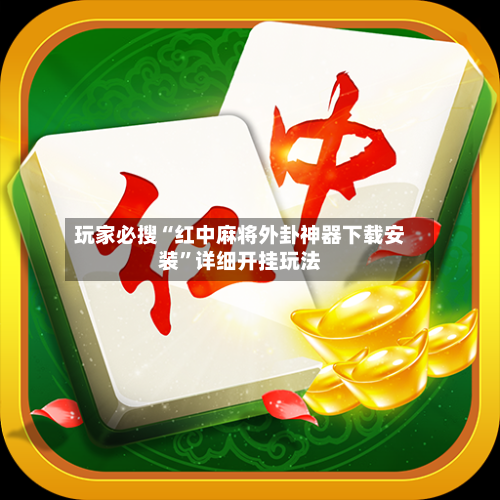 玩家必搜“红中麻将外卦神器下载安装”详细开挂玩法