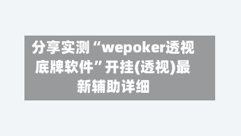 分享实测“wepoker透视底牌软件	”开挂(透视)最新辅助详细-第2张图片