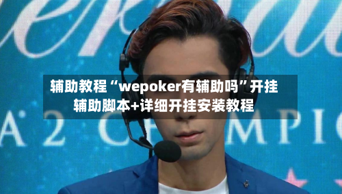 辅助教程“wepoker有辅助吗”开挂辅助脚本+详细开挂安装教程