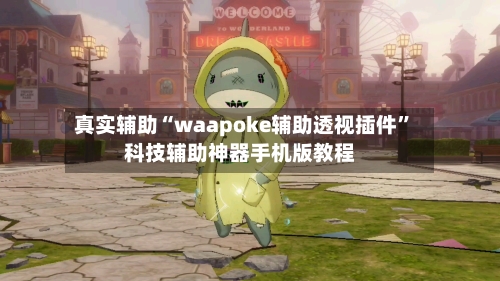 真实辅助“waapoke辅助透视插件	”科技辅助神器手机版教程-第2张图片