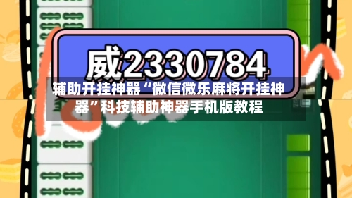 辅助开挂神器“微信微乐麻将开挂神器”科技辅助神器手机版教程