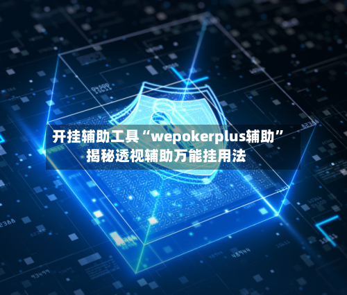 开挂辅助工具“wepokerplus辅助”揭秘透视辅助万能挂用法