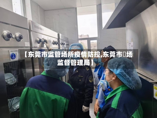 【东莞市监管场所疫情防控,东莞市巿场监督管理局】-第3张图片
