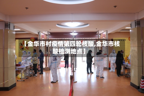 【金华市村疫情第四轮核酸,金华市核酸检测地点】-第2张图片