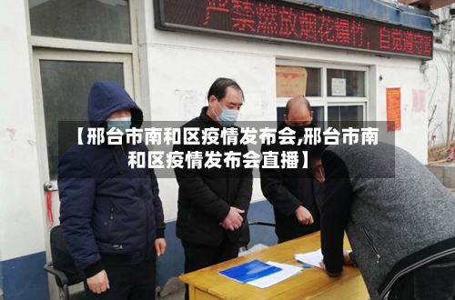 【邢台市南和区疫情发布会,邢台市南和区疫情发布会直播】-第2张图片