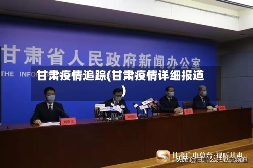 甘肃疫情追踪(甘肃疫情详细报道)-第3张图片