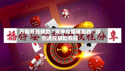 万能开挂辅助“海神众娱辅助器	”详细透视辅助教程-第3张图片