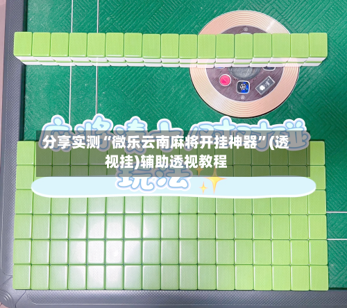 分享实测“微乐云南麻将开挂神器	”(透视挂)辅助透视教程-第2张图片