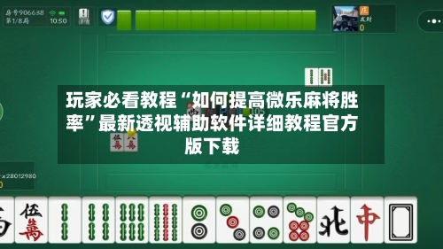 玩家必看教程“如何提高微乐麻将胜率”最新透视辅助软件详细教程官方版下载