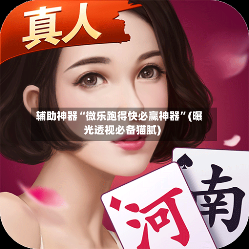 辅助神器“微乐跑得快必赢神器	”(曝光透视必备猫腻)-第2张图片