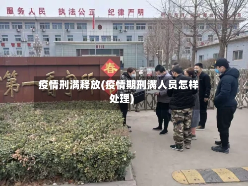 疫情刑满释放(疫情期刑满人员怎样处理)