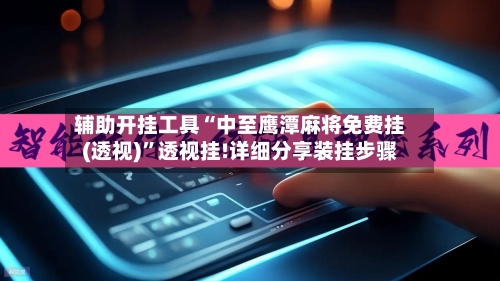 辅助开挂工具“中至鹰潭麻将免费挂(透视)”透视挂!详细分享装挂步骤-第3张图片