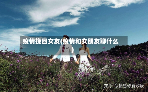 疫情挽回女友(疫情和女朋友聊什么)-第2张图片