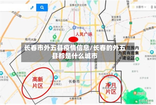 长春市外五县疫情信息/长春的外五县都是什么城市