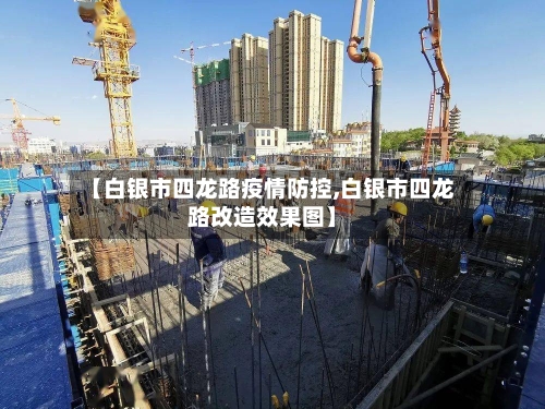 【白银市四龙路疫情防控,白银市四龙路改造效果图】-第2张图片