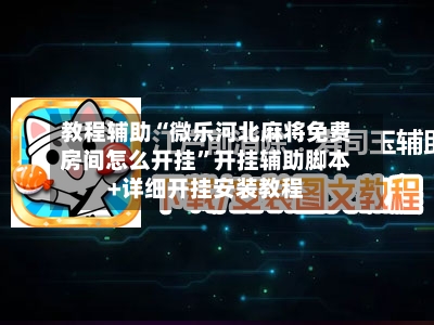 教程辅助“微乐河北麻将免费房间怎么开挂”开挂辅助脚本+详细开挂安装教程