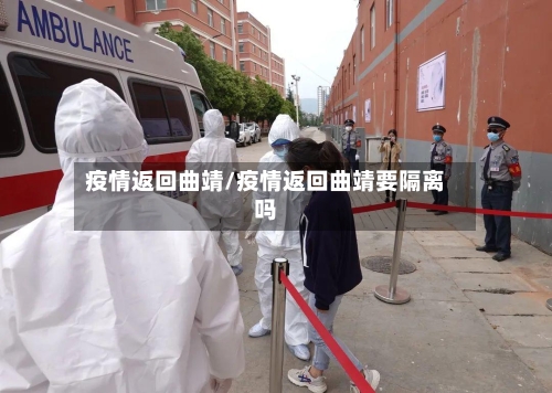 疫情返回曲靖/疫情返回曲靖要隔离吗-第3张图片