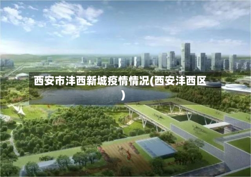 西安市沣西新城疫情情况(西安沣西区)