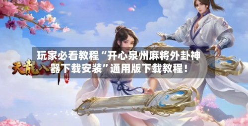 玩家必看教程“开心泉州麻将外卦神器下载安装	”通用版下载教程！-第2张图片