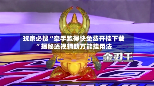 玩家必搜“牵手跑得快免费开挂下载”揭秘透视辅助万能挂用法