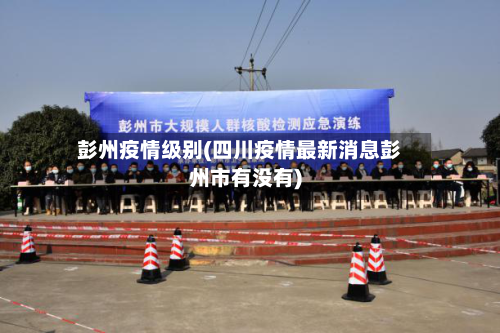 彭州疫情级别(四川疫情最新消息彭州市有没有)