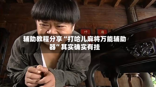 辅助教程分享“打哈儿麻将万能辅助器”其实确实有挂