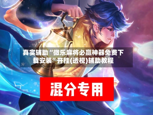 真实辅助“微乐麻将必赢神器免费下载安装”开挂(透视)辅助教程