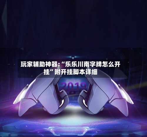 玩家辅助神器:“乐乐川南字牌怎么开挂”附开挂脚本详细