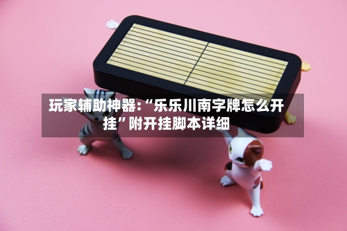 玩家辅助神器:“乐乐川南字牌怎么开挂”附开挂脚本详细-第2张图片