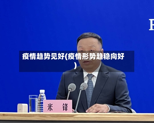 疫情趋势见好(疫情形势趋稳向好)