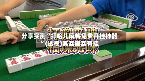 分享实测“打哈儿麻将免费开挂神器	”(透视)其实确实有挂-第3张图片