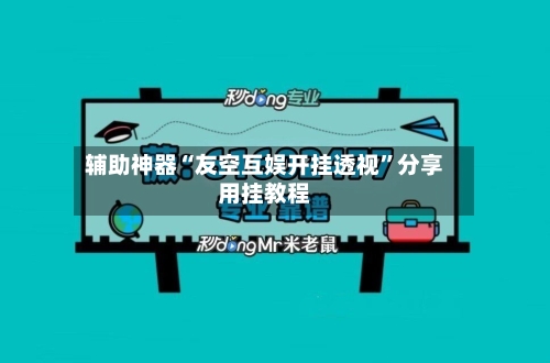 辅助神器“友空互娱开挂透视”分享用挂教程