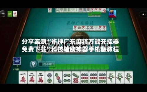 分享实测“雀神广东麻将万能开挂器免费下载”科技辅助神器手机版教程-第2张图片